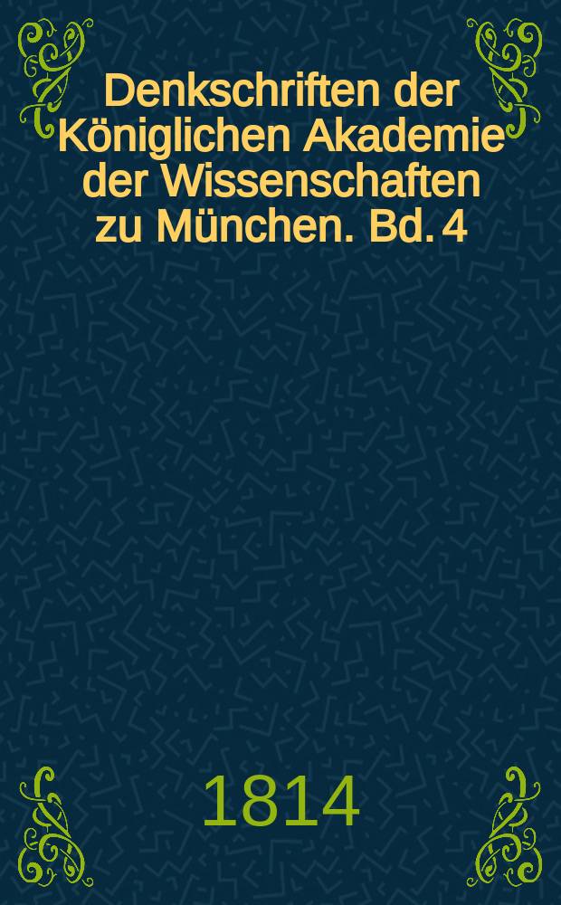 Denkschriften der Königlichen Akademie der Wissenschaften zu München. [Bd. 4] : Für das Jahr 1813