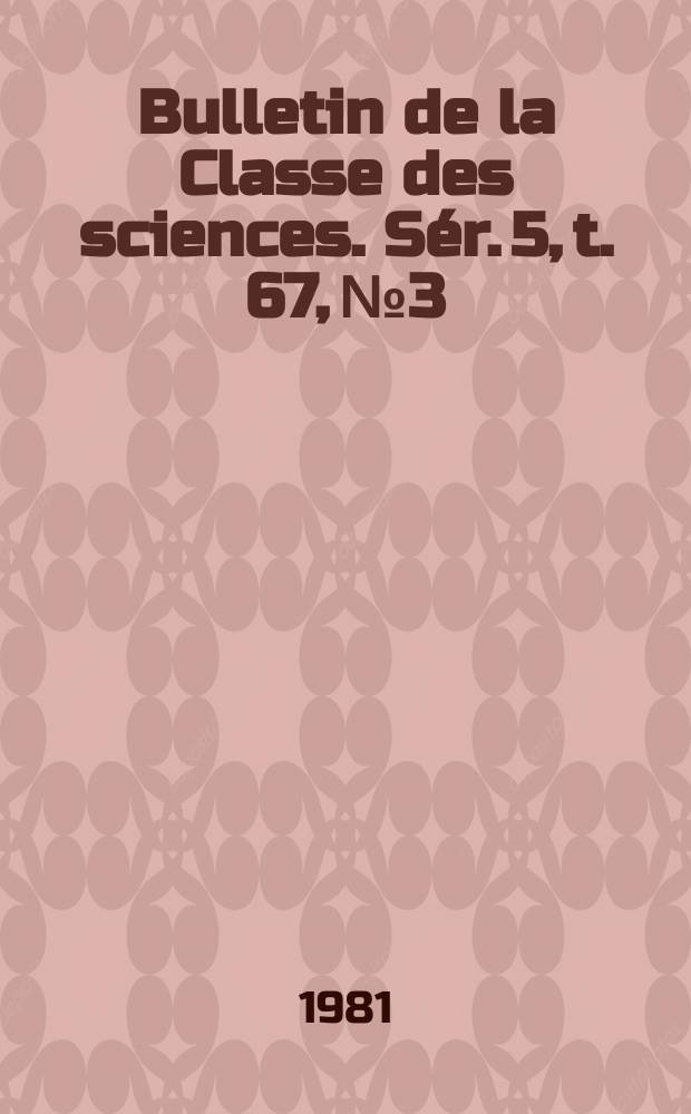 Bulletin de la Classe des sciences. Sér. 5, t. 67, № 3