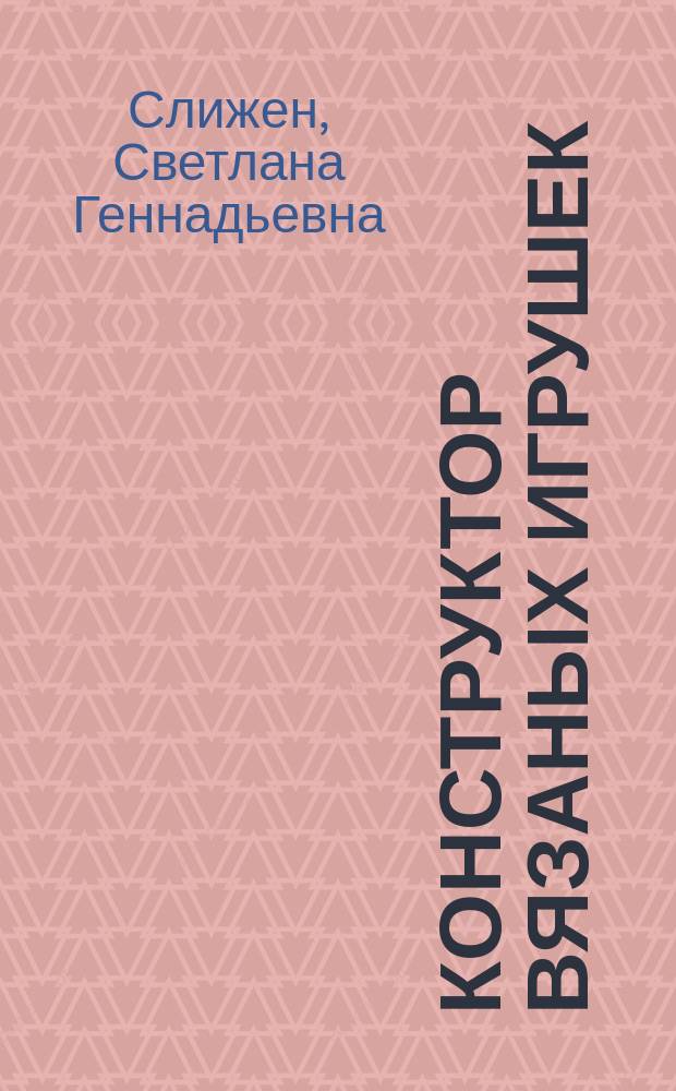 Конструктор вязаных игрушек : универсальные схемы для вязания крючком амигуруми : самоучитель