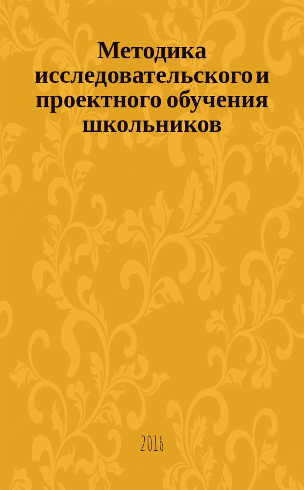 Методика исследовательского и проектного обучения школьников : методическое пособие