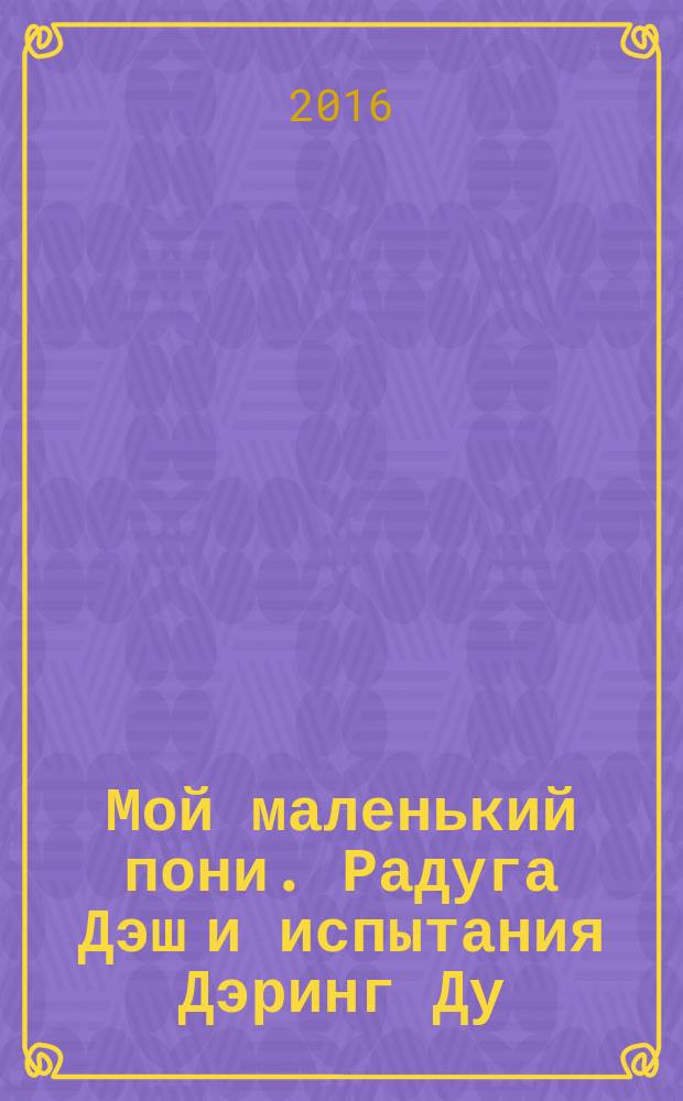 Мой маленький пони. Радуга Дэш и испытания Дэринг Ду : повесть : для младшего школьного возраста
