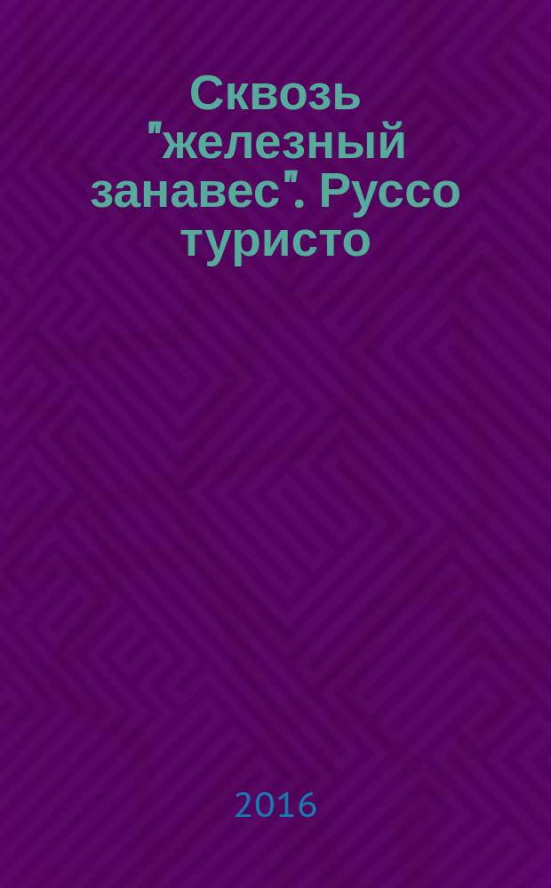 Сквозь "железный занавес". Руссо туристо : советский выездной туризм, 1955-1991