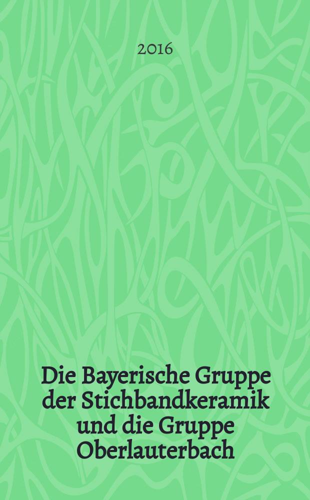 Die Bayerische Gruppe der Stichbandkeramik und die Gruppe Oberlauterbach : Definition, Verbreitung und Untersuchungen zu Entwicklung sowie kultureller Stellung Dissertation. Bd. 1 : Text