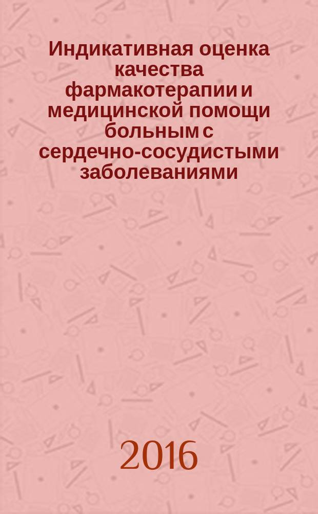 Индикативная оценка качества фармакотерапии и медицинской помощи больным с сердечно-сосудистыми заболеваниями : методические рекомендации