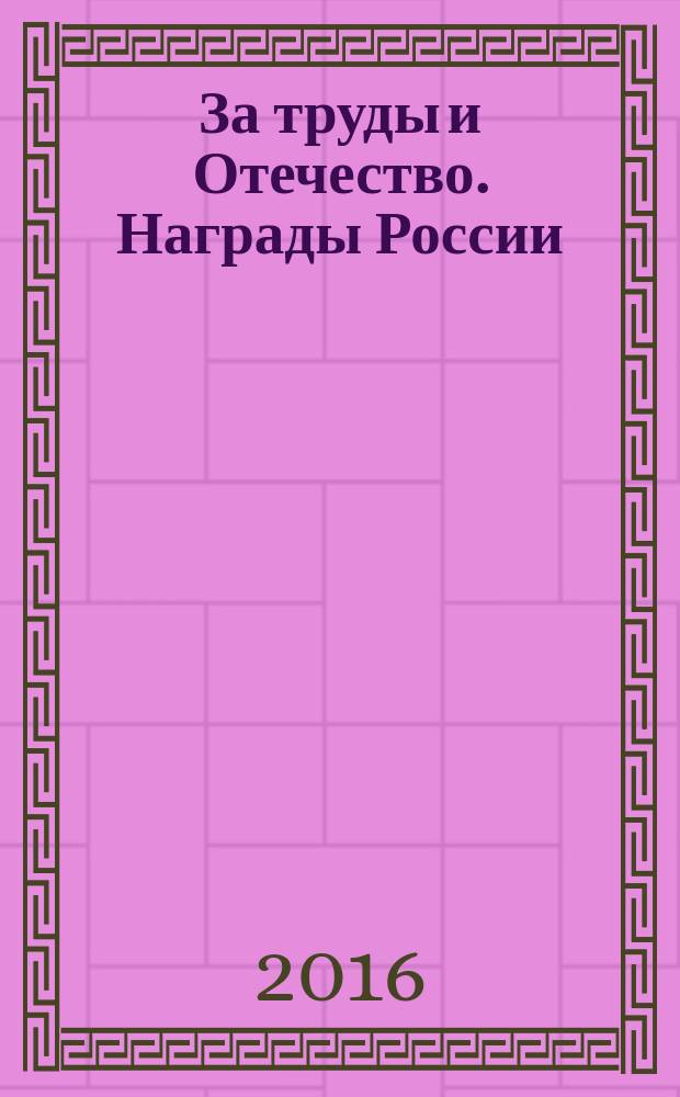 За труды и Отечество. Награды России : из собрания Музеев Московского Кремля : каталог выставки, 9 сентября - 14 ноября 2016 г