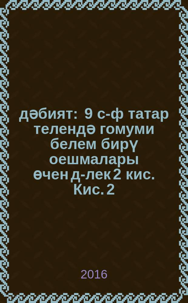 Әдәбият : 9 с-ф татар телендә гомуми белем бирү оешмалары өчен д-лек 2 кис. Кис. 2