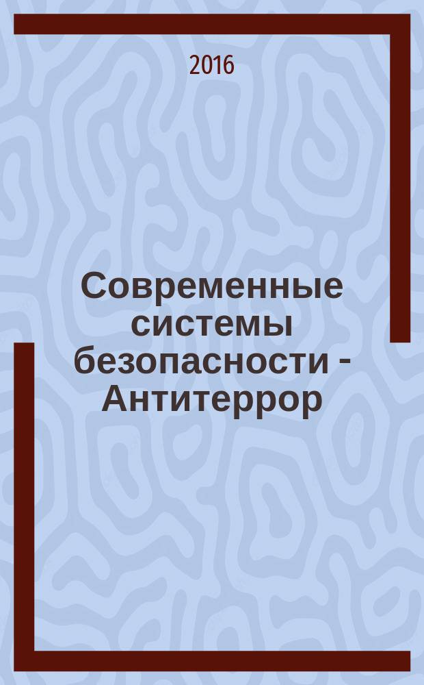 Современные системы безопасности - Антитеррор : материалы конгрессной части XII специализированного форума (25-26 мая 2016 г.) [в 2 ч.]. Ч. 2