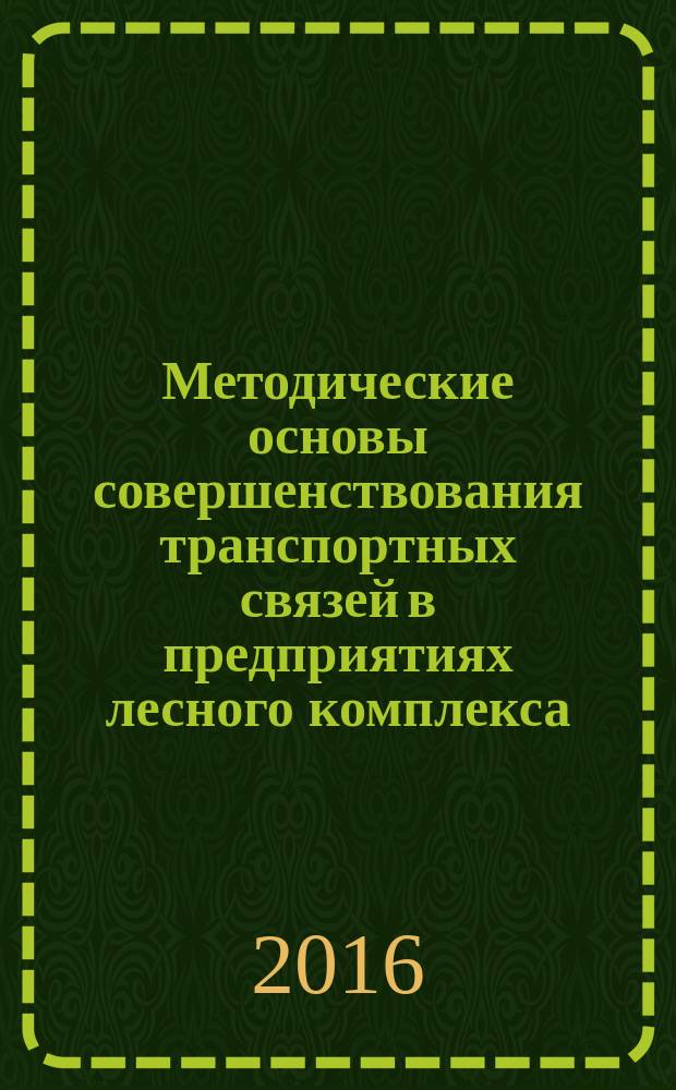 Методические основы совершенствования транспортных связей в предприятиях лесного комплекса : монография