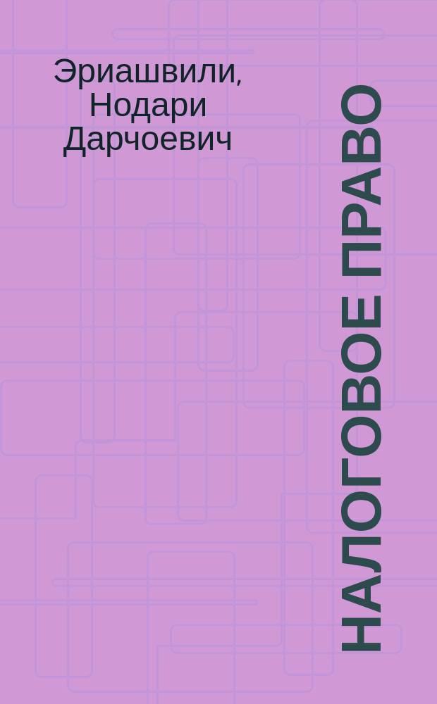Налоговое право : учебник : для студентов высших учебных заведений, обучающихся по специальности 030501 "Юриспруденция" : по направлению подготовки "Юриспруденция", по научной специальности 12.00.04 "Финансовое право, налоговое право, бюджетное право"