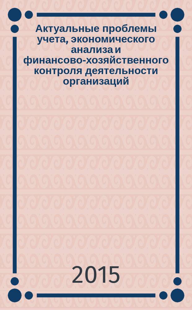 Актуальные проблемы учета, экономического анализа и финансово-хозяйственного контроля деятельности организаций : материалы II Международной заочной научно-практической конференции, Воронеж, 5 декабря 2014 г. : в 2 ч