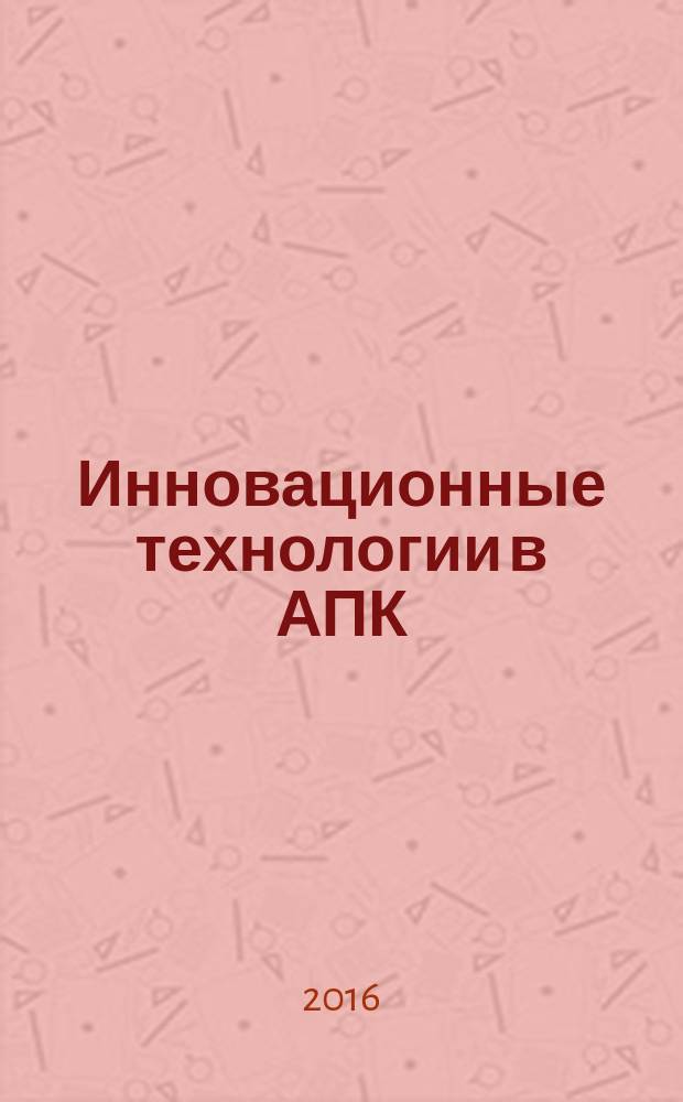 Инновационные технологии в АПК: теория и практика : 1V Всероссийская научно-практическая конференция, март 2016 г. : сборник статей