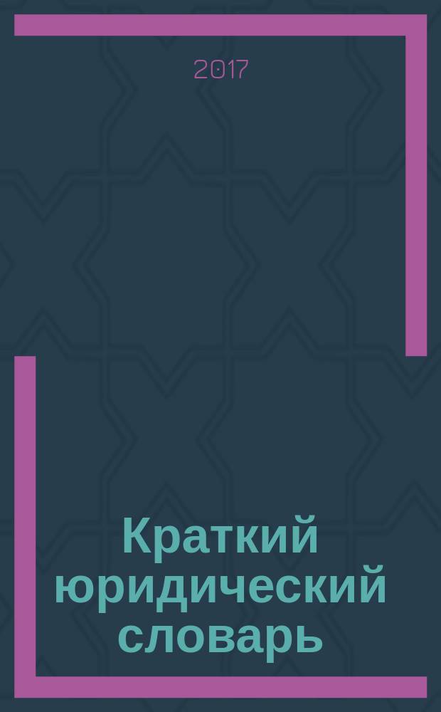 Краткий юридический словарь : 3000 понятий : с учетом последних изменений, внесенных в законодательство