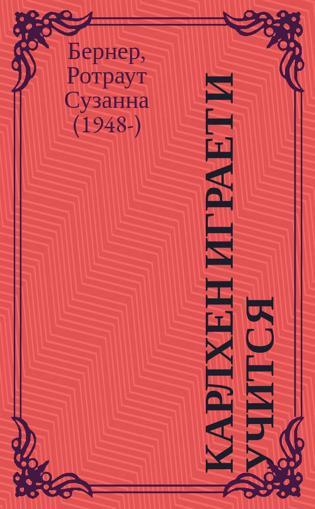 Карлхен играет и учится : рассказы, песни, стихи, загадки, фокусы, поделки и рецепты на каждый день : для дошкольного возраста