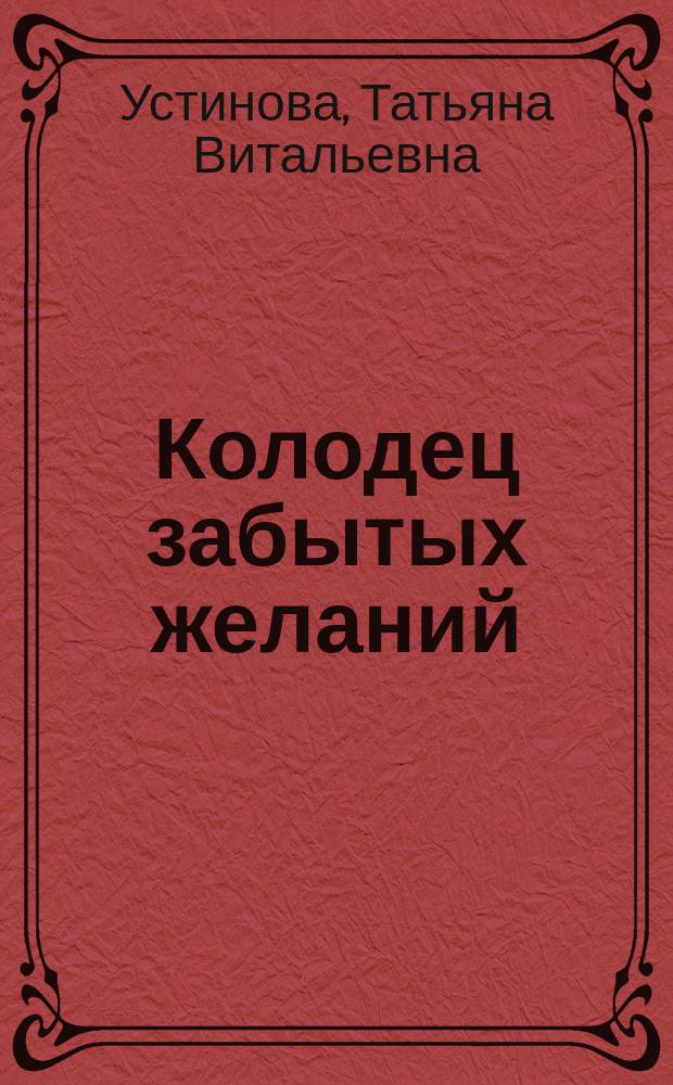 Колодец забытых желаний : роман