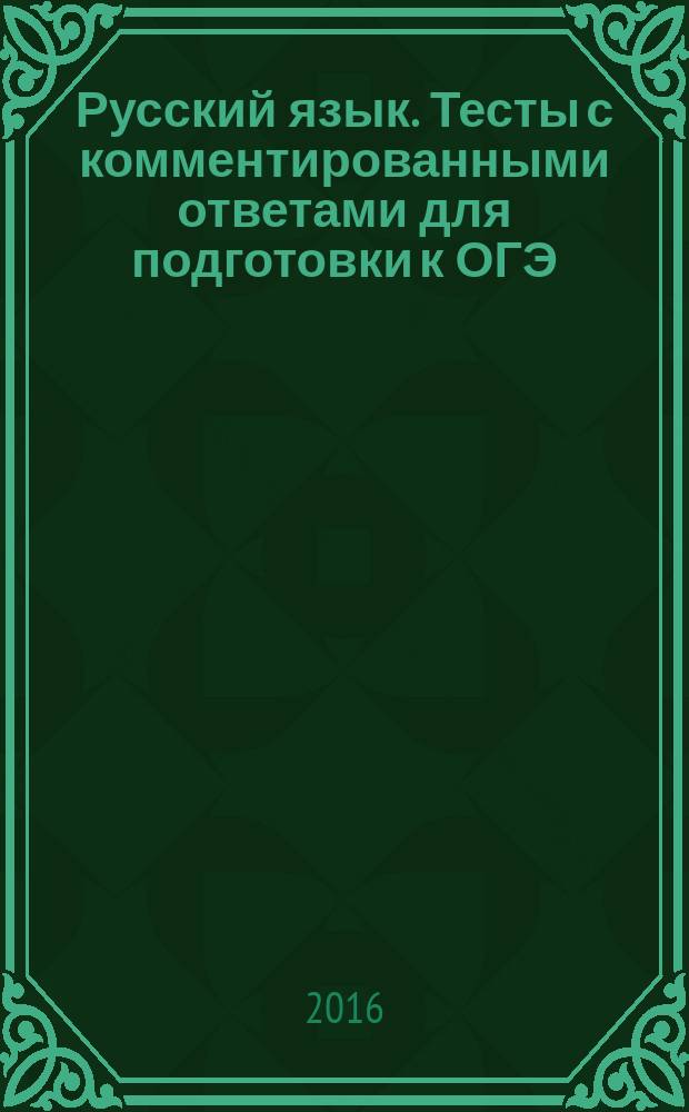Русский язык. Тесты с комментированными ответами для подготовки к ОГЭ : учебное пособие для общеобразовательных организаций