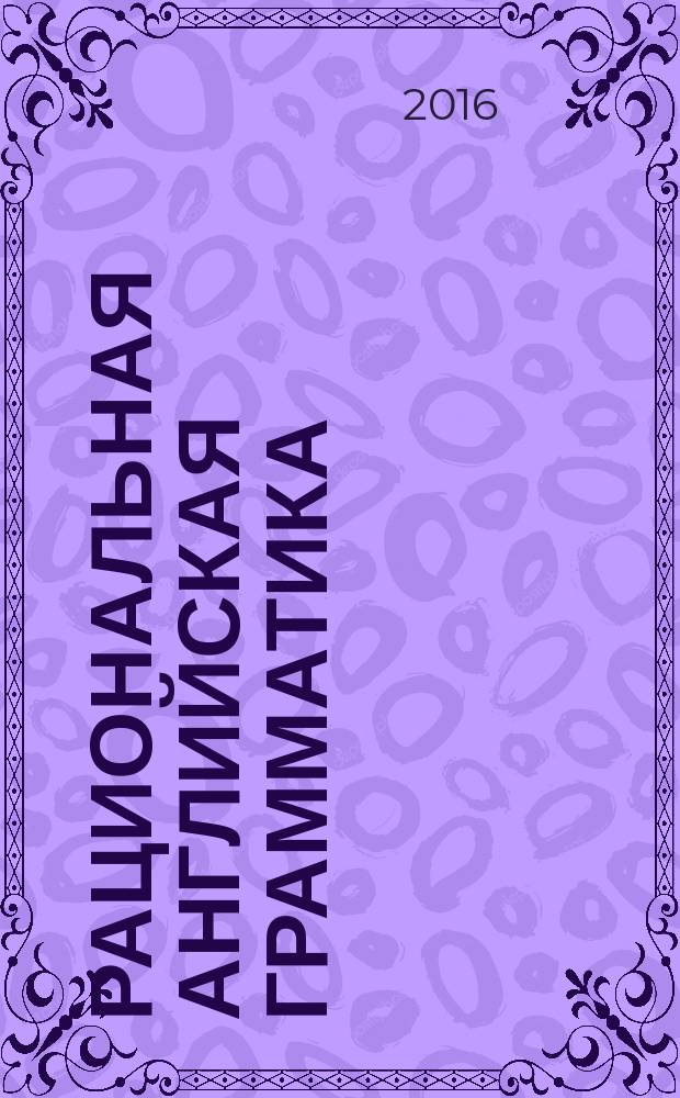 Рациональная английская грамматика : учебное пособие уровни В1-В2 [для студентов МГИМО МИД России, изучающих английский язык по программе первого иностранного языка] в 2 ч. Ч. 1