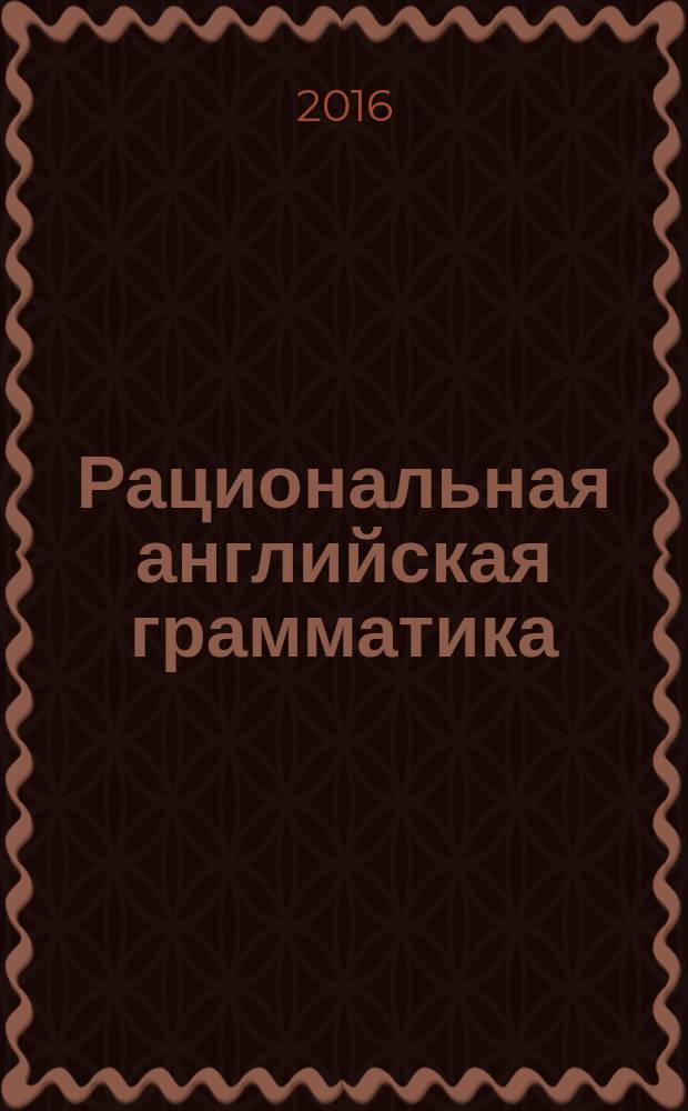 Рациональная английская грамматика : учебное пособие уровни В1-В2 [для студентов МГИМО МИД России, изучающих английский язык по программе первого иностранного языка] в 2 ч. Ч. 2