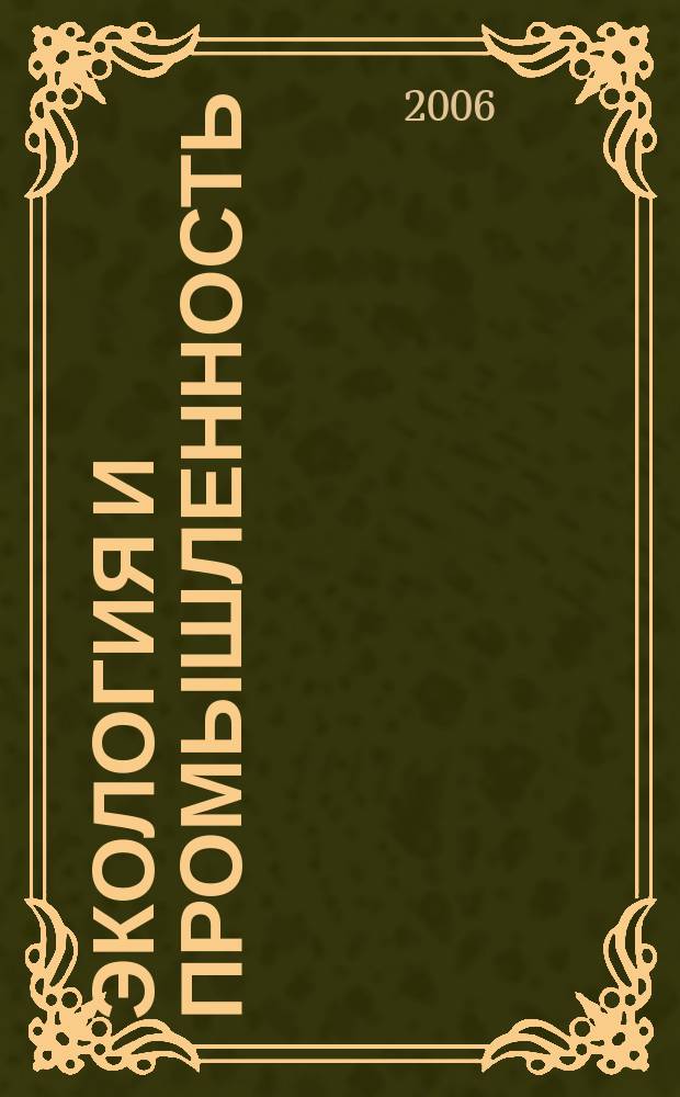 Экология и промышленность : исследования, технологии, оборудование, законодательство, мониторинг ежеквартальный научно-производственный журнал. 2006, № 4 (9)