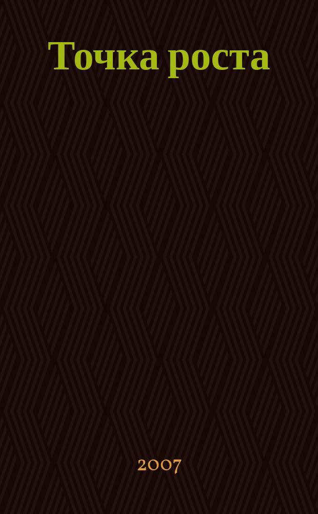 Точка роста : необычный журнал про необычные вещи. 2007, № 5