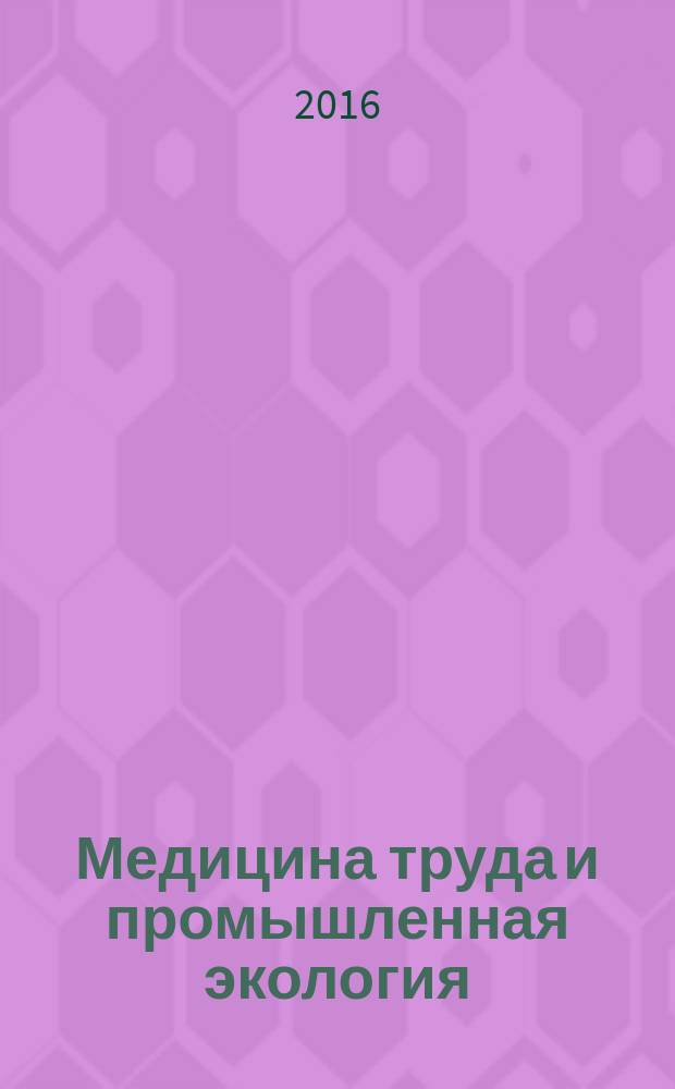 Медицина труда и промышленная экология : Ежемес. науч.-практ. журн. 2016, № 7