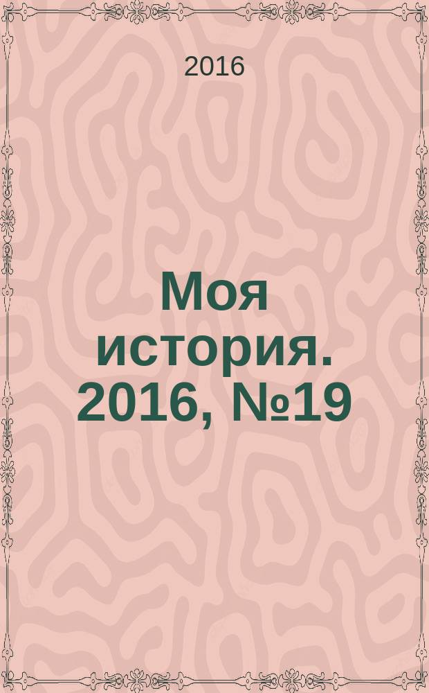 Моя история. 2016, № 19