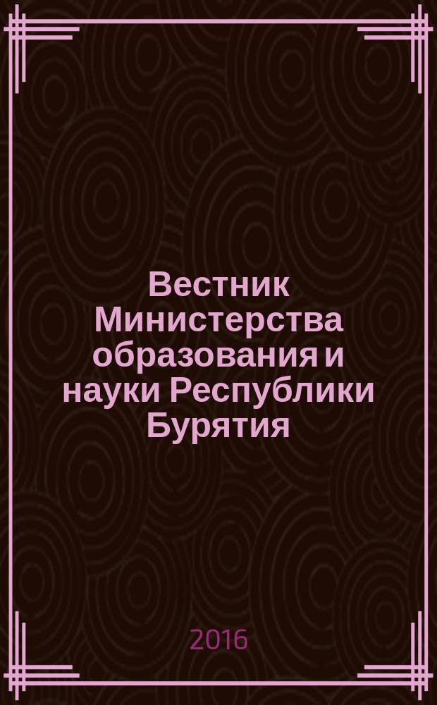 Вестник Министерства образования и науки Республики Бурятия : официальное издание Министерства образования и науки Республики Бурятия. 2016, № 8