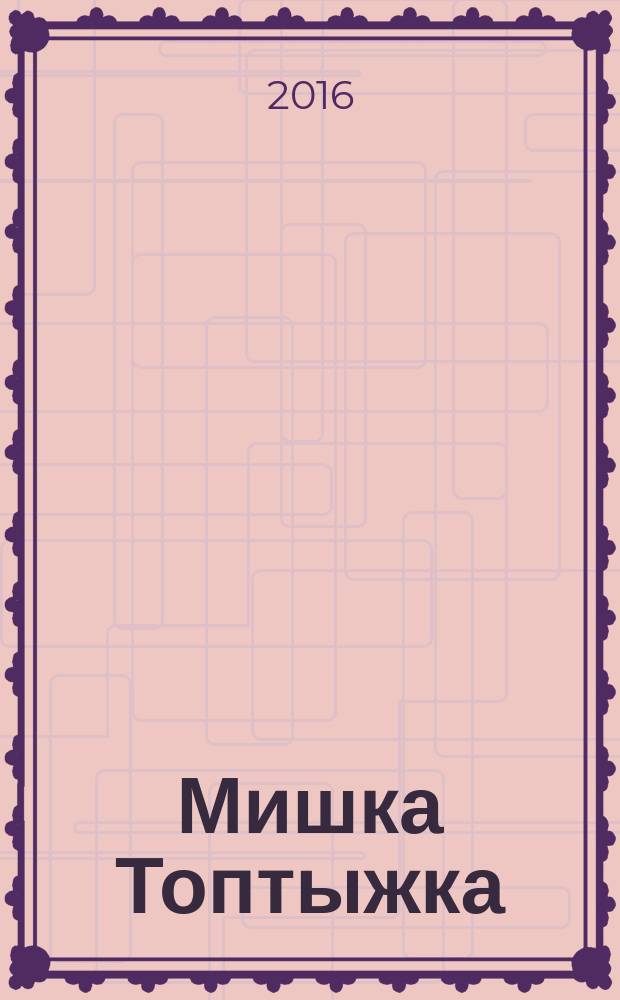 Мишка Топтыжка : популярный журнал для детей 3-6 лет для чтения взрослыми детям. 2016, № 9 (57)