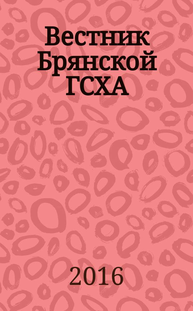 Вестник Брянской ГСХА : научный журнал Федерального государственного образовательного учреждения высшего образования "Брянский государственный аграрный университет". 2016, № 4 (56)