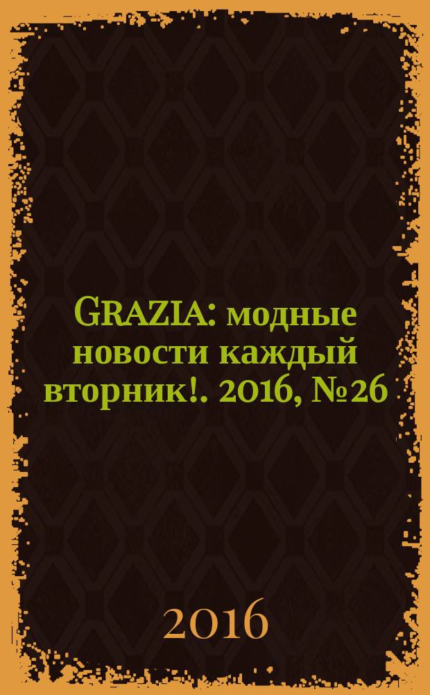 Grazia : модные новости каждый вторник !. 2016, № 26