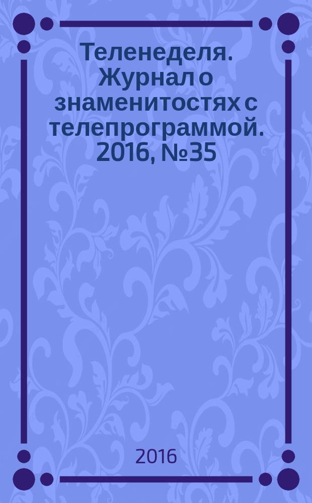 Теленеделя. Журнал о знаменитостях с телепрограммой. 2016, № 35