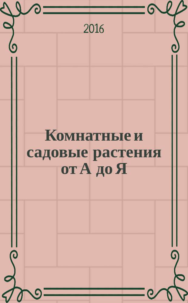 Комнатные и садовые растения от А до Я : как украсить свой дом и сад цветами и декоративными растениями еженедельное издание. Вып. 136