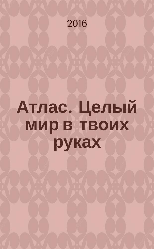 Атлас. Целый мир в твоих руках : еженедельное издание. Вып. 341
