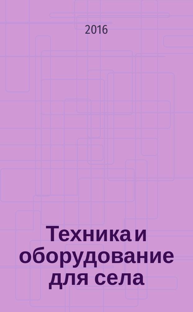 Техника и оборудование для села : Ежемес. информ.-рекл. и науч.-произв. журн. 2016, № 7 (229)