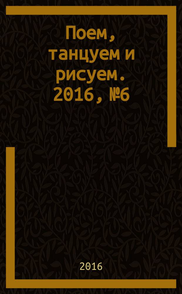 Поем, танцуем и рисуем. 2016, № 6