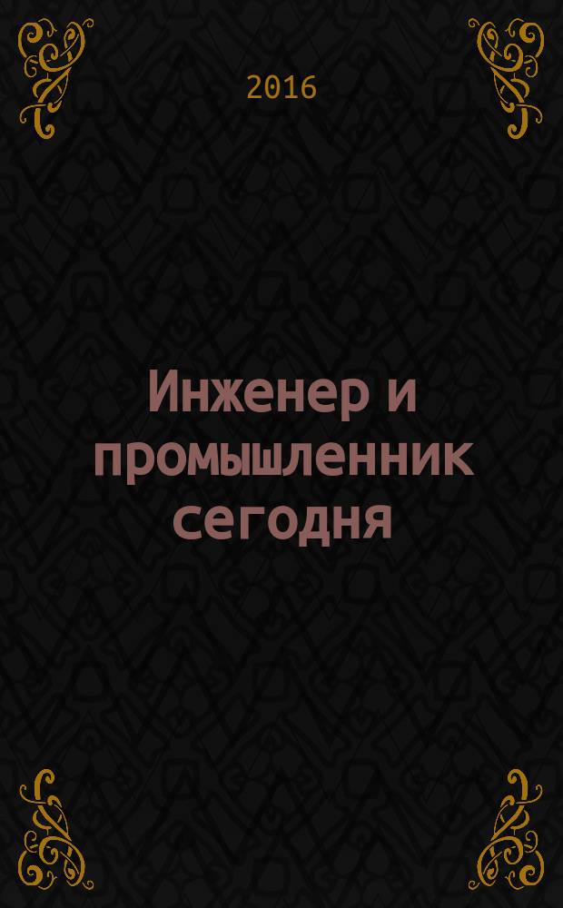 Инженер и промышленник сегодня : информационно-аналитический журнал. 2016, № 4 (22)