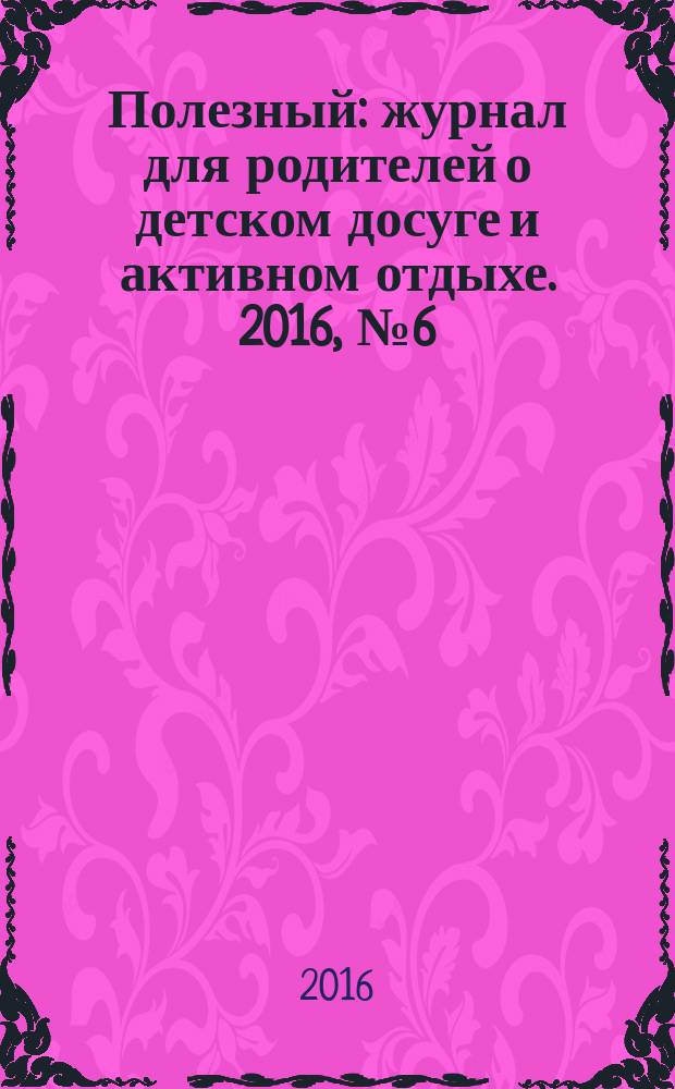 Полезный : журнал для родителей о детском досуге и активном отдыхе. 2016, № 6 (58)