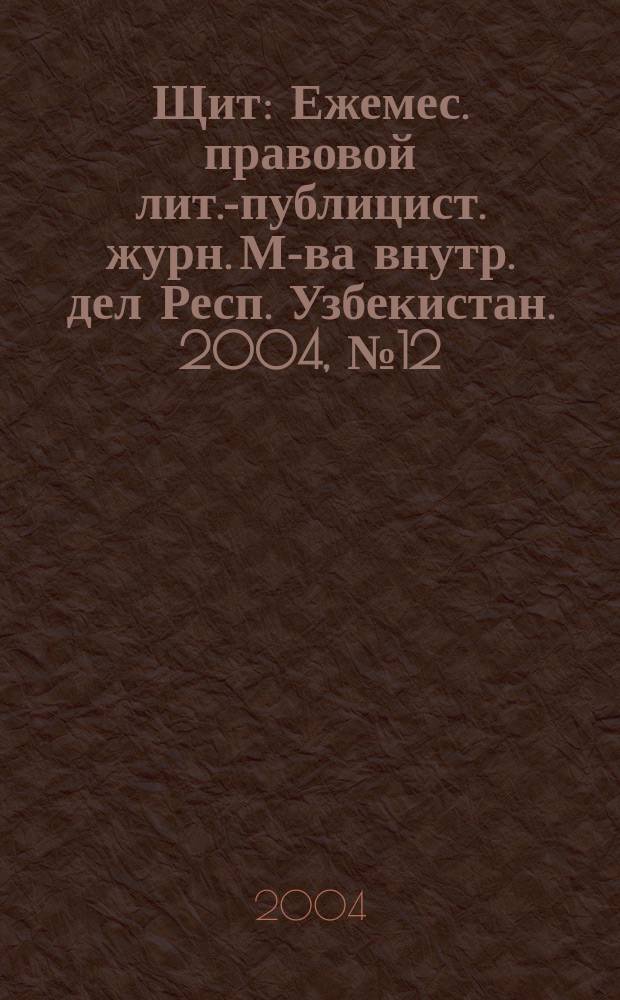 Щит : Ежемес. правовой лит.-публицист. журн. М-ва внутр. дел Респ. Узбекистан. 2004, № 12 (76)