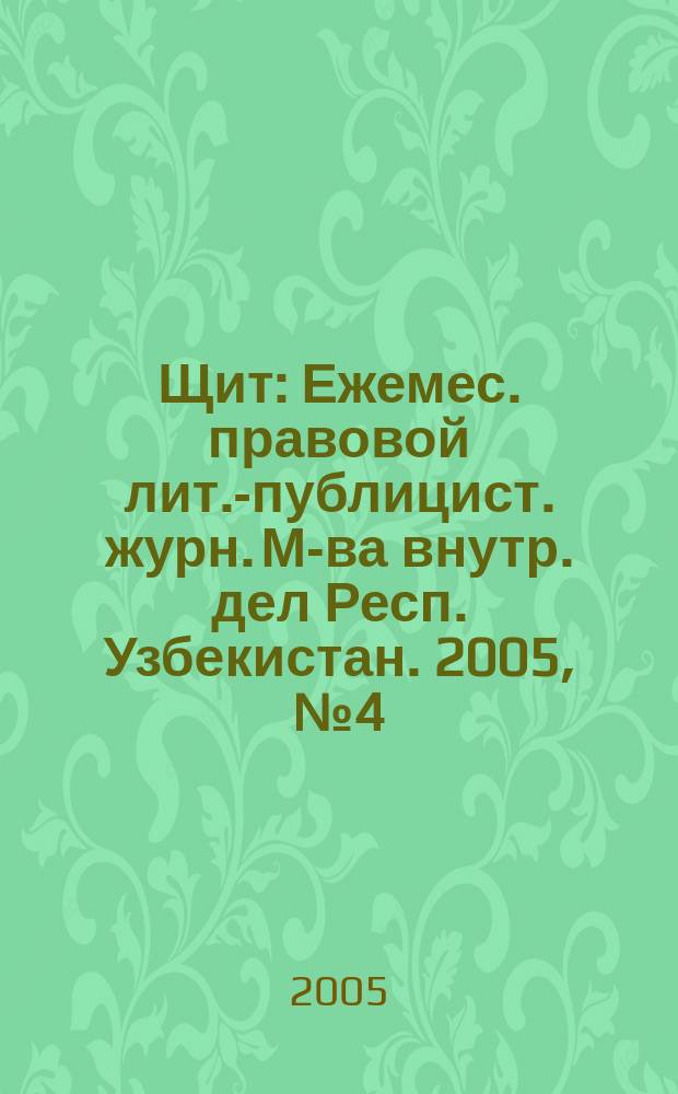 Щит : Ежемес. правовой лит.-публицист. журн. М-ва внутр. дел Респ. Узбекистан. 2005, № 4 (80)