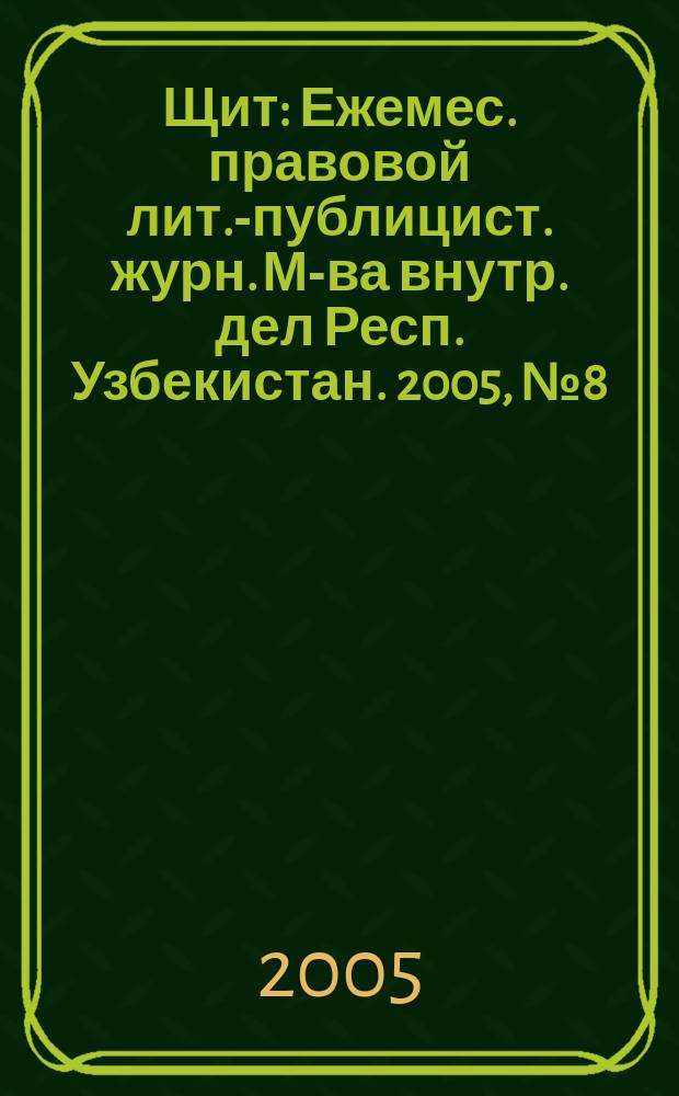 Щит : Ежемес. правовой лит.-публицист. журн. М-ва внутр. дел Респ. Узбекистан. 2005, № 8 (82)