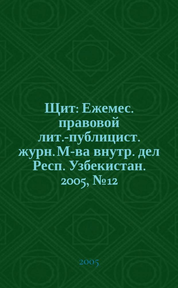 Щит : Ежемес. правовой лит.-публицист. журн. М-ва внутр. дел Респ. Узбекистан. 2005, № 12 (86)