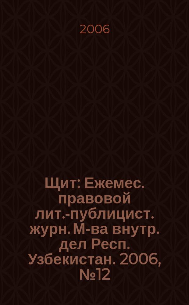 Щит : Ежемес. правовой лит.-публицист. журн. М-ва внутр. дел Респ. Узбекистан. 2006, № 12 (98)