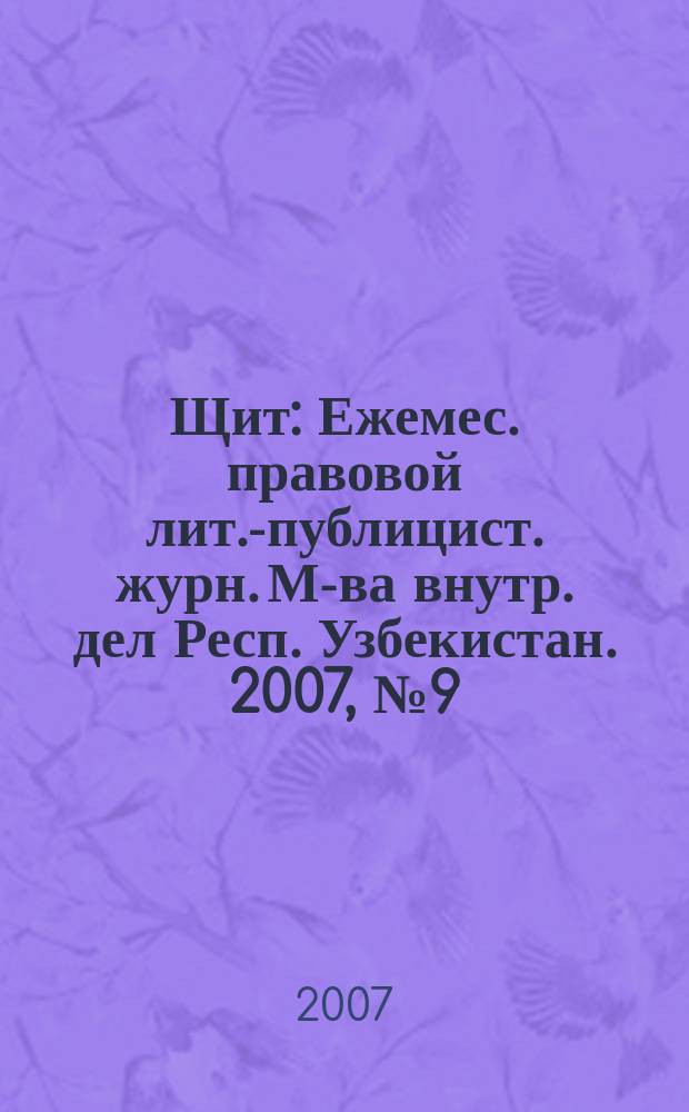 Щит : Ежемес. правовой лит.-публицист. журн. М-ва внутр. дел Респ. Узбекистан. 2007, № 9 (107)