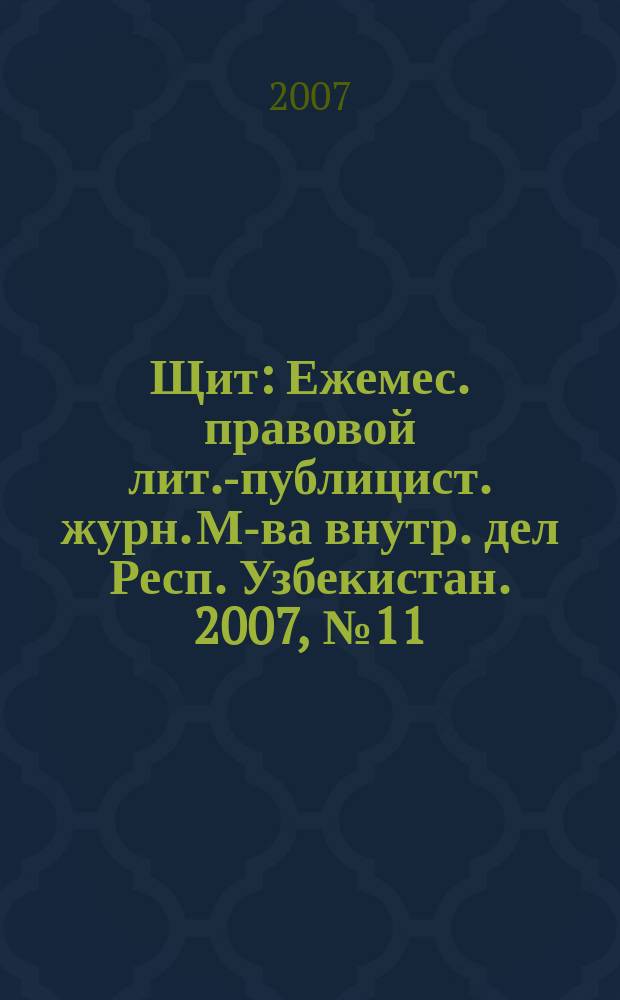 Щит : Ежемес. правовой лит.-публицист. журн. М-ва внутр. дел Респ. Узбекистан. 2007, № 11 (109)