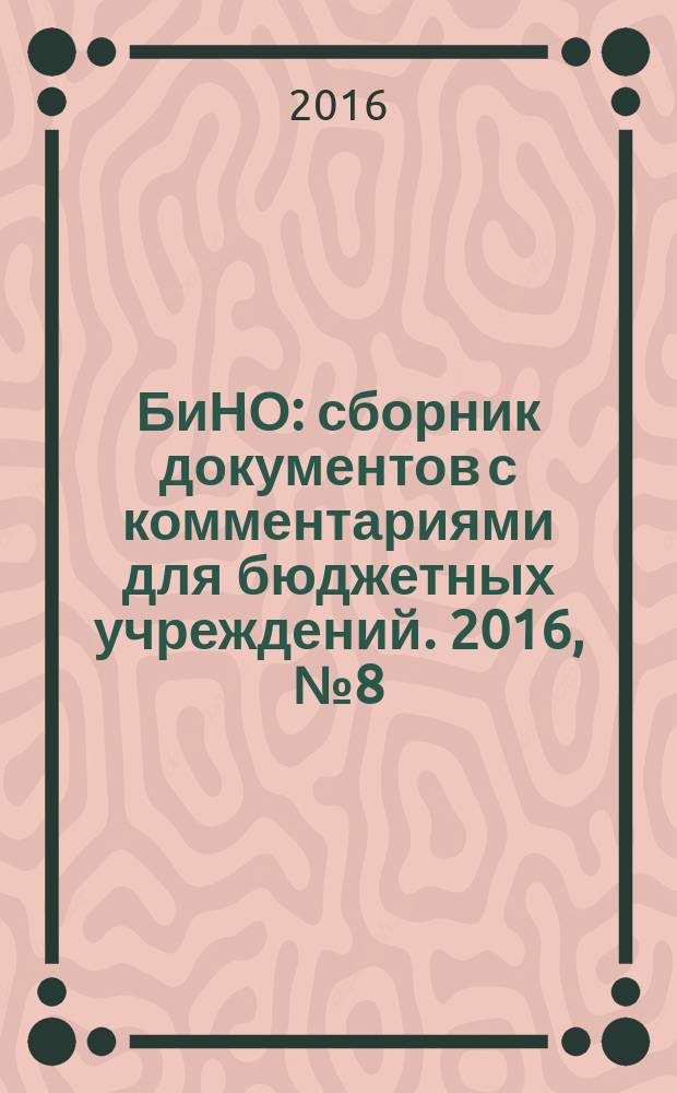 БиНО: сборник документов с комментариями для бюджетных учреждений. 2016, № 8 (134)