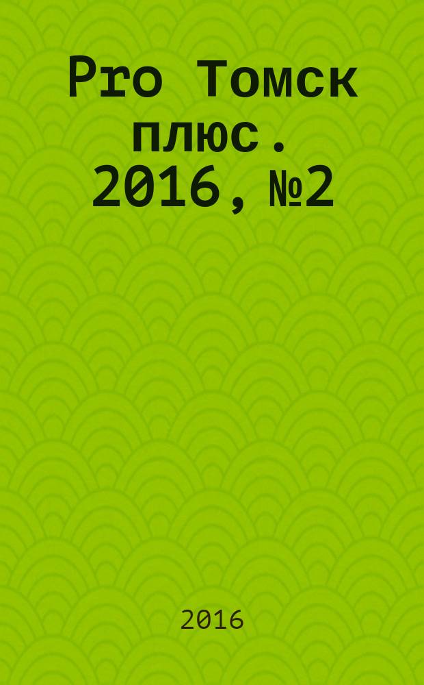Pro Томск плюс. 2016, № 2