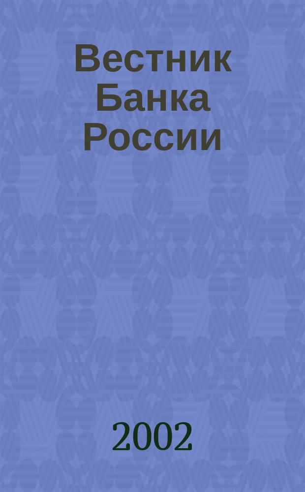 Вестник Банка России : Оператив. информ. Центр. банка Рос. Федерации. 2002, № 11 (589)