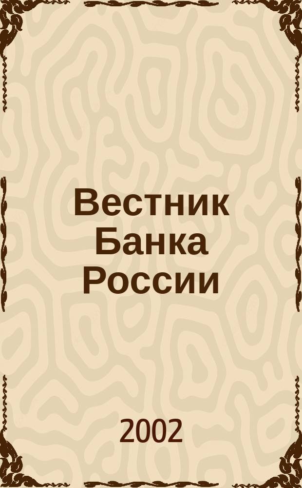 Вестник Банка России : Оператив. информ. Центр. банка Рос. Федерации. 2002, № 12 (590)