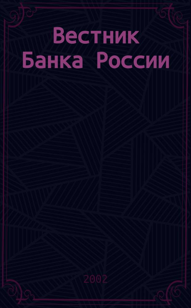 Вестник Банка России : Оператив. информ. Центр. банка Рос. Федерации. 2002, № 29 (607)