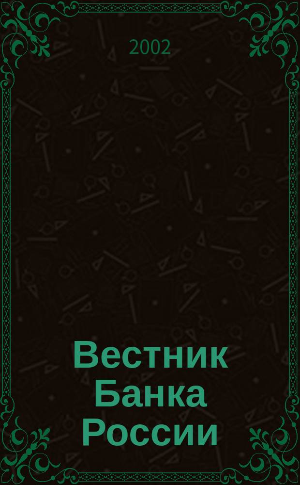Вестник Банка России : Оператив. информ. Центр. банка Рос. Федерации. 2002, № 48 (626)