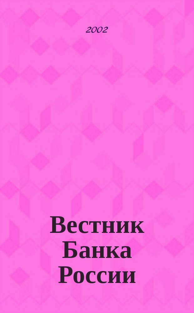 Вестник Банка России : Оператив. информ. Центр. банка Рос. Федерации. 2002, № 50 (628)